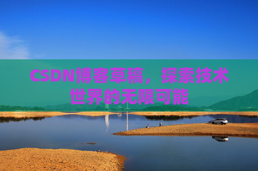 CSDN博客草稿，探索技术世界的无限可能